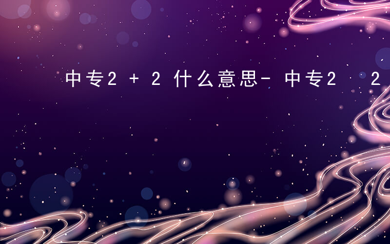 中专2+2什么意思-中专2 2是什么意思